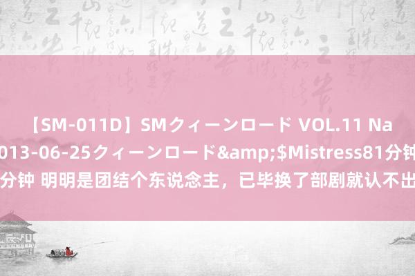 【SM-011D】SMクィーンロード VOL.11 Na:Na</a>2013-06-25クィーンロード&$Mistress81分钟 明明是团结个东说念主，已毕换了部剧就认不出，这4位演员“藏”得太深