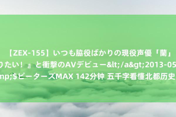 【ZEX-155】いつも脇役ばかりの現役声優「蘭」が『私も主役になりたい！』と衝撃のAVデビュー</a>2013-05-20ピーターズMAX&$ピーターズMAX 142分钟 五千字看懂北都历史！南北朝时期的北都，为何被后世称作兽类王朝