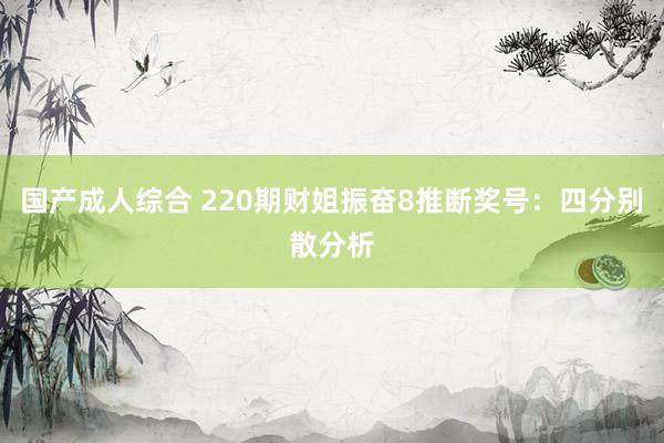 国产成人综合 220期财姐振奋8推断奖号：四分别散分析