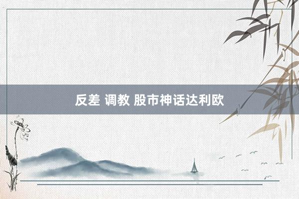 反差 调教 股市神话达利欧