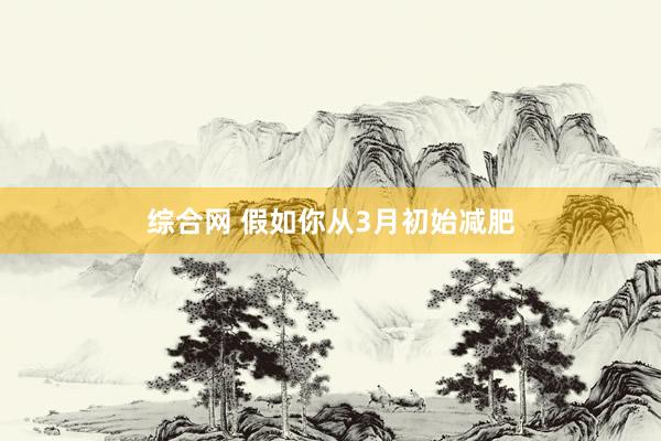 综合网 假如你从3月初始减肥