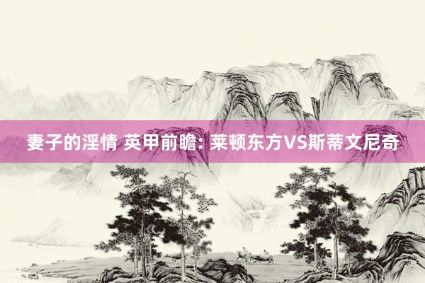 妻子的淫情 英甲前瞻: 莱顿东方VS斯蒂文尼奇