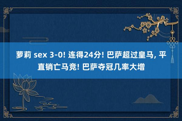 萝莉 sex 3-0! 连得24分! 巴萨超过皇马, 平直销