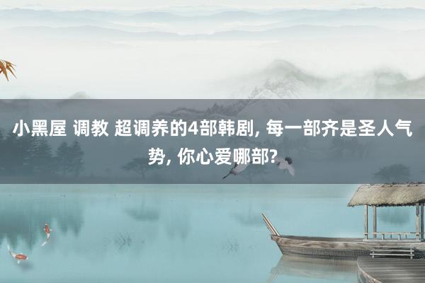 小黑屋 调教 超调养的4部韩剧, 每一部齐是圣人气势, 你心
