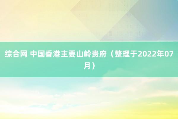 综合网 中国香港主要山岭贵府（整理于2022年07月）