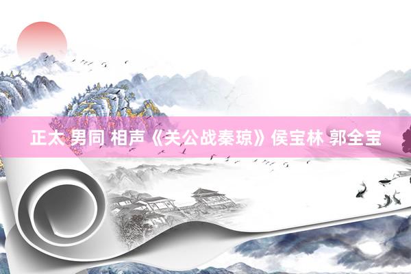 正太 男同 相声《关公战秦琼》侯宝林 郭全宝