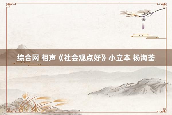 综合网 相声《社会观点好》小立本 杨海荃